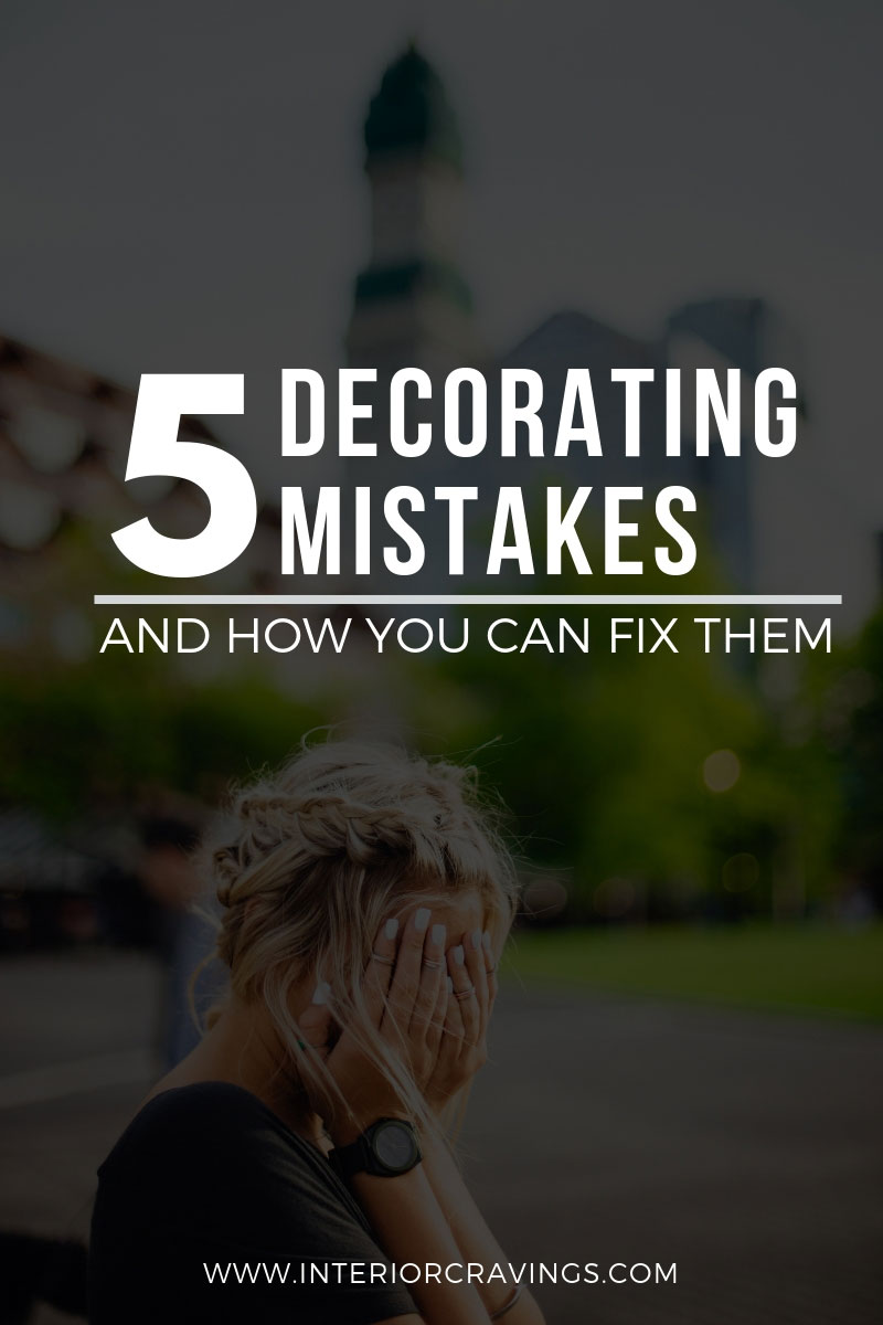 FIVE DECORATING MISTAKES AND HOW YOU CAN FIX THEM