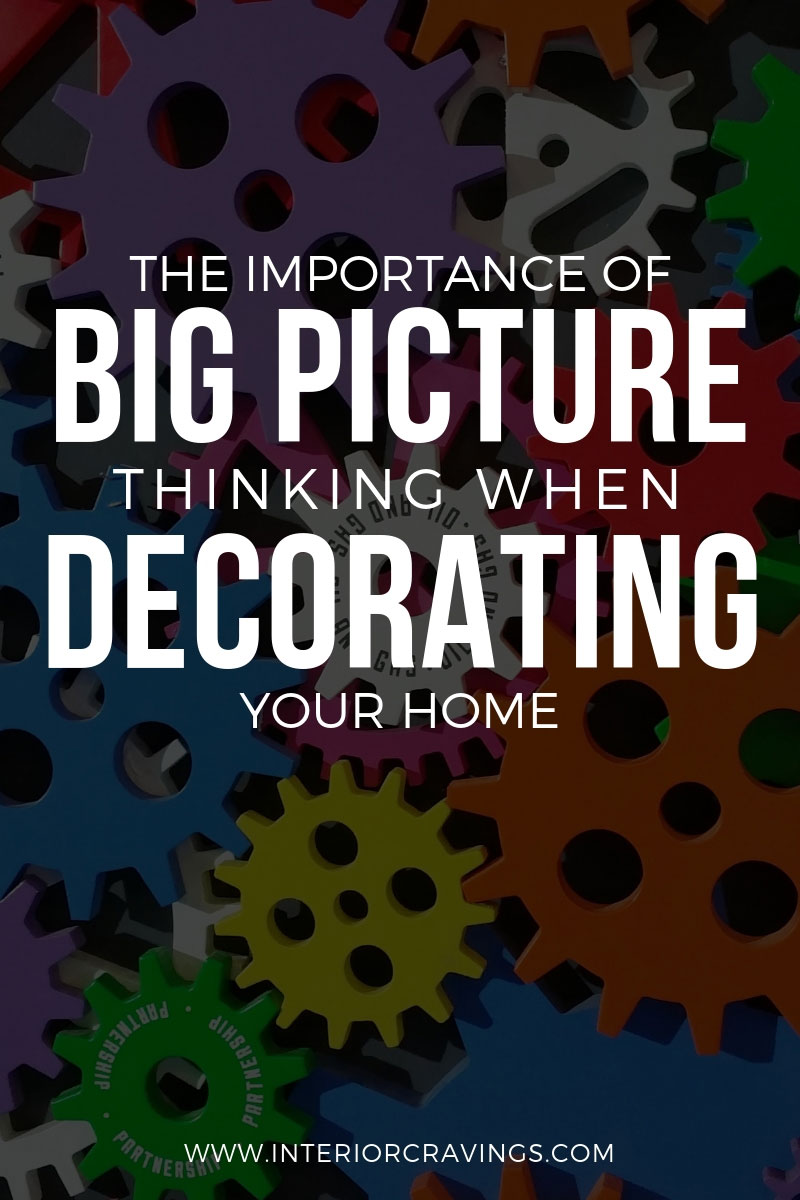 THE IMPORTANCE OF BIG PICTURE THINKING WHEN DECORATING YOUR HOME